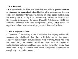 1. Kin Selection
• Kin selection is the idea that behaviors that help a genetic relative 
are favored by natural selection. H