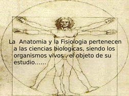 La  Anatomia y la Fisiologia pertenecen 
a las ciencias biologicas, siendo los 
organismos vivos , el objeto de su 
estudio……