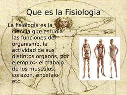 Que es la Fisiologia
La fisiologia es la 
ciencia que estudia 
las funciones del 
organismo, la 
actividad de sus 
distintos