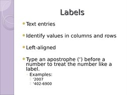 Labels
Labels
Text entries
Identify values in columns and rows
Left-aligned
Type an apostrophe (‘) before a 
number to tr