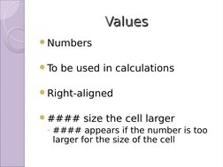 Values
Values
Numbers
To be used in calculations
Right-aligned
#### size the cell larger
◦#### appears if the number is t