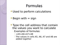 Formulas
Formulas
Used to perform calculations
Begin with = sign
Type the cell address that contain 
the values you want t
