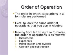 Order of Operation
Order of Operation
The order in which calculations in a 
formula are performed
Excel follows the same or