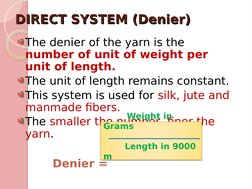 DIRECT SYSTEM (Denier)
DIRECT SYSTEM (Denier)
The denier of the yarn is the 
number of unit of weight per 
unit of length.
Th