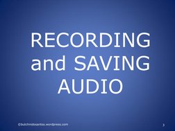  
RECORDING 
and SAVING 
AUDIO 
 
©butchnidosantos.wordpress.com 
3 
