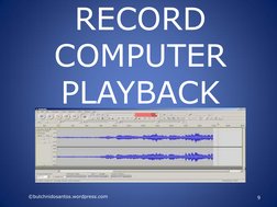 RECORD 
COMPUTER 
PLAYBACK 
©butchnidosantos.wordpress.com 
9 
