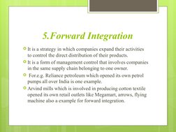 5.Forward Integration
It is a strategy in which companies expand their activities 
to control the direct distribution of the