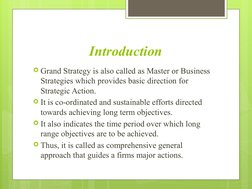 Introduction
Grand Strategy is also called as Master or Business 
Strategies which provides basic direction for 
Strategic A