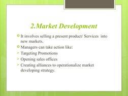 2.Market Development
It involves selling a present product/ Services  into 
new markets.
Managers can take action like:
Ta