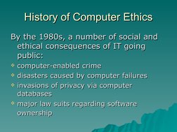 History of Computer Ethics
History of Computer Ethics
By the 1980s, a number of social and 
By the 1980s, a number of soc