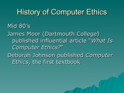 History of Computer Ethics
History of Computer Ethics
Mid 80’s 
Mid 80’s 
James Moor (Dartmouth College) 
James Moor (Dar