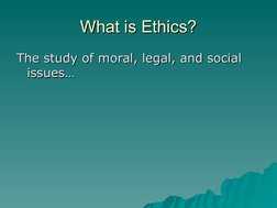 What is Ethics?
What is Ethics?
The study of moral, legal, and social 
The study of moral, legal, and social 
issues…
iss