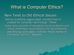 What is Computer Ethics?
What is Computer Ethics?
New Twist to Old Ethical Issues:
New Twist to Old Ethical Issues:
““eth
