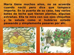 María tiene muchos años, no se acuerda 
cuando 
nació 
pero 
dice 
que 
tampoco 
importa. En la puerta de su casa, hay varios