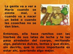 La gente va a ver a 
María 
cuando 
se 
siente 
mal, 
o 
cuando va a nacer 
un bebé o cuando 
las cosechas no se 
dan bien.
E