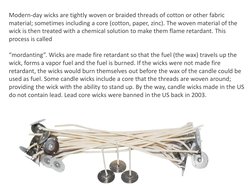 Modern-day wicks are tightly woven or braided threads of cotton or other fabric 
material; sometimes including a core (cotton