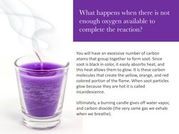 You will have an excessive number of carbon 
atoms that group together to form soot. Since 
soot is black in color, it easily