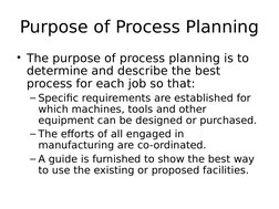 Purpose of Process Planning
• The purpose of process planning is to 
determine and describe the best 
process for each job so
