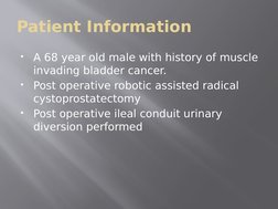 Patient Information

A 68 year old male with history of muscle 
invading bladder cancer. 

Post operative robotic assisted