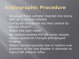 Radiographic Procedure

24-gauge Foley catheter inserted into stoma 
with 30 cc balloon inflated 

Conray-60 introduced int
