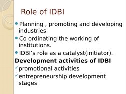 Role of IDBI
Planning , promoting and developing 
industries
Co ordinating the working of 
institutions.
IDBI’s role as a