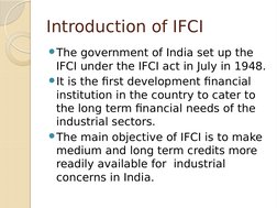 Introduction of IFCI
The government of India set up the 
IFCI under the IFCI act in July in 1948.
It is the first developme
