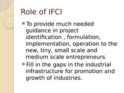 Role of IFCI
To provide much needed 
guidance in project 
identification , formulation, 
implementation, operation to the 
n