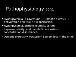 Pathophysiology 
Pathophysiology cont.
cont.
• Hyperglycemia→ Glycosuria→ Osmotic diuresis→ 
dehydration and tissue hypoperfu