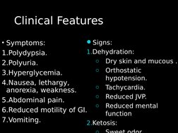 Clinical Features
Clinical Features
• Symptoms:
1.Polydypsia.
2.Polyuria.
3.Hyperglycemia.
4.Nausea, lethargy, 
anorexia, wea