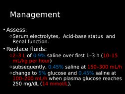 Management
Management
• Assess:
oSerum electrolytes,  Acid-base status  and 
Renal function.
• Replace fluids: 
o2–3 L of 0.9