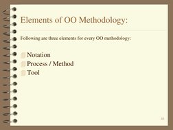 10 
Elements of OO Methodology: 
Following are three elements for every OO methodology: 
 
Notation 
Process / Method 
Too