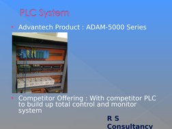 Advantech Product : ADAM-5000 Series
Competitor Offering : With competitor PLC 
to build up total control and monitor 
syst