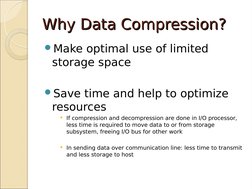 Why Data Compression?
Why Data Compression?
Make optimal use of limited 
storage space
Save time and help to optimize 
reso