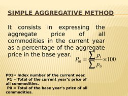 SIMPLE AGGREGATIVE METHOD
100
0
1
01



p
p
P
It consists in expressing the 
aggregate 
price 
of 
all 
commodities in th
