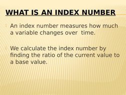 WHAT IS AN INDEX NUMBER
An index number measures how much 
a variable changes over  time.
We calculate the index number by