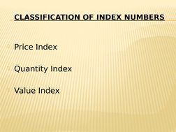 CLASSIFICATION OF INDEX NUMBERS
Price Index
Quantity Index
Value Index
