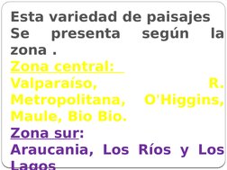 Esta variedad de paisajes 
Se 
presenta 
según 
la 
zona .
Zona central:  
Valparaíso, 
R. 
Metropolitana,  O'Higgins, 
Maule