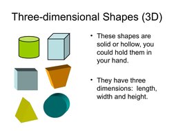 Three-dimensional Shapes (3D)
• These shapes are 
solid or hollow, you 
could hold them in 
your hand.
• They have three 
dim