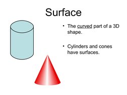 Surface
• The curved part of a 3D 
shape.
• Cylinders and cones 
have surfaces. 
