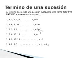 Termino de una sucesión
Al termino que ocupa una posición cualquiera se le llama TÉRMINO 
ENESIMO y se representa por un tn .