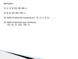 Ejemplos:
1) 1; 3; 9; 20; 38; 66; x
2) 0; 6; 24; 60; 120; x
3) Halle el término cuarenta en: -3; -1; 1; 3; 5; . . . . .
4) Ha