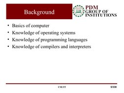 Background
• Basics of computer
• Knowledge of operating systems
• Knowledge of programming languages
• Knowledge of compiler