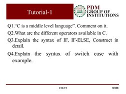 Tutorial-1
Q1.“C is a middle level language”. Comment on it.
Q2.What are the different operators available in C.
Q3.Explain t