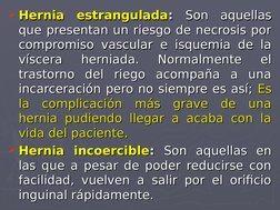 Hernia estrangulada
Hernia estrangulada: : Son aquellas 
Son aquellas 
que presentan un riesgo de necrosis por 
que presenta