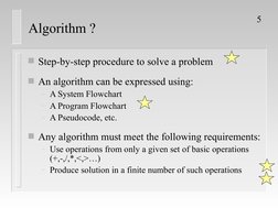 5
Algorithm ?
Step-by-step procedure to solve a problem
An algorithm can be expressed using:
– A System Flowchart
– A Progr