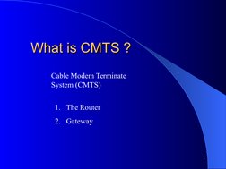  
 
What is CMTS ?
What is CMTS ?
1
1. The Router
2. Gateway
Cable Modem Terminate 
System (CMTS)
