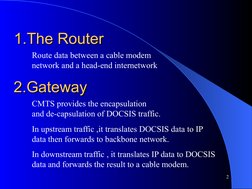 1.The Router
1.The Router
2
Route data between a cable modem 
network and a head-end internetwork 
2.Gateway
2.Gateway
CM