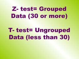 Z- test= Grouped 
Data (30 or more)
T- test= Ungrouped 
Data (less than 30)
