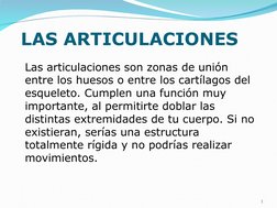 LAS ARTICULACIONES
Las articulaciones son zonas de unión 
entre los huesos o entre los cartílagos del 
esqueleto. Cumplen una