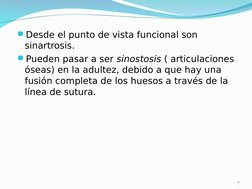 Desde el punto de vista funcional son 
sinartrosis.
Pueden pasar a ser sinostosis ( articulaciones 
óseas) en la adultez, d